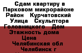 Сдам квартиру в Парковом микрорайоне › Район ­ Курчатовский › Улица ­ Скульптора Головницкого › Дом ­ 10 › Этажность дома ­ 10 › Цена ­ 8 500 - Челябинская обл., Челябинск г. Недвижимость » Квартиры аренда   . Челябинская обл.,Челябинск г.